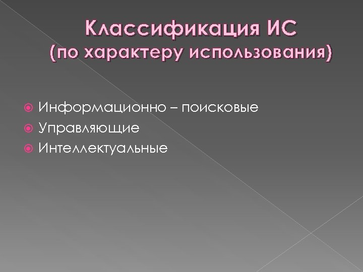 Классификация ИС (по характеру использования) Информационно – поисковые Управляющие Интеллектуальные 