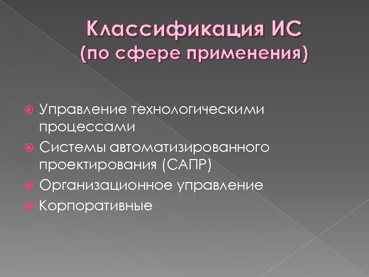 Классификация ИС (по сфере применения) Управление технологическими процессами Системы автоматизированного проектирования (САПР) Организационное управление