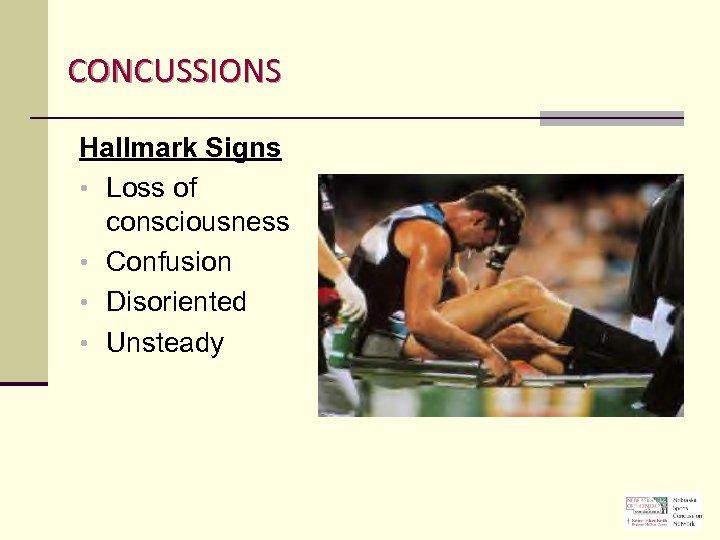 CONCUSSIONS Hallmark Signs • Loss of consciousness • Confusion • Disoriented • Unsteady 