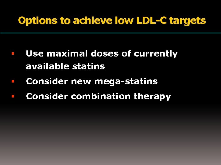 Options to achieve low LDL-C targets Use maximal doses of currently available statins Consider