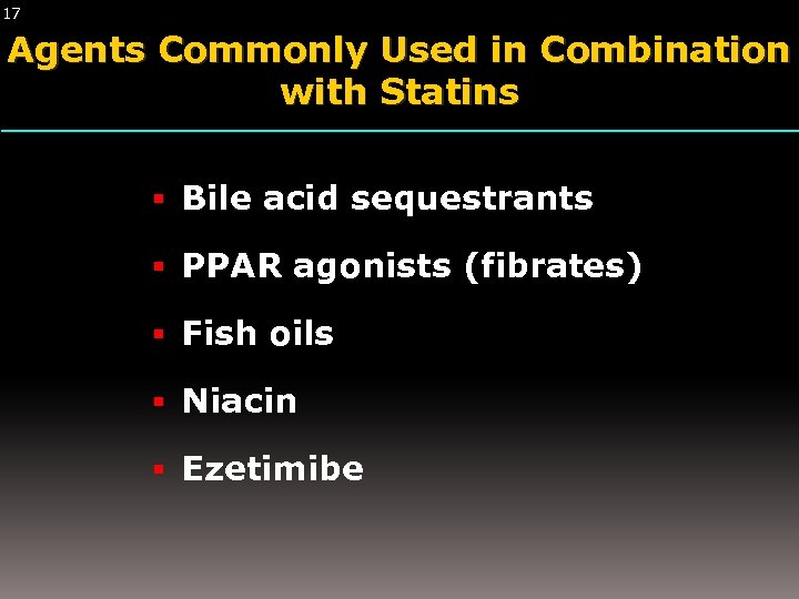 17 Agents Commonly Used in Combination with Statins Bile acid sequestrants PPAR agonists (fibrates)
