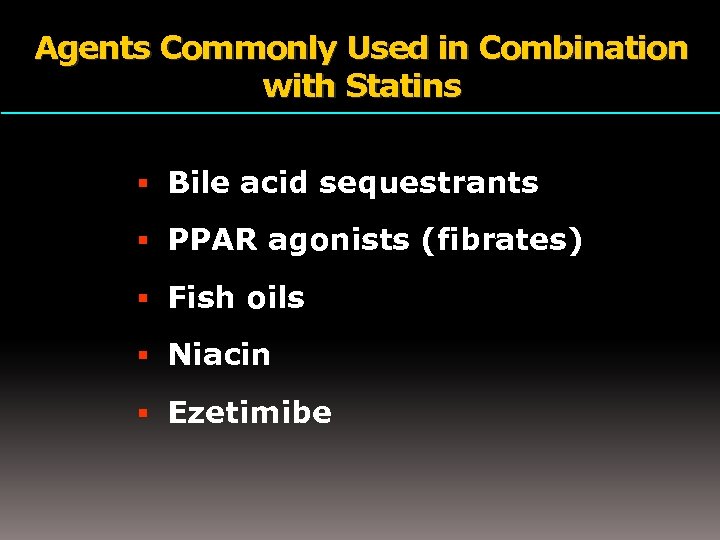 Agents Commonly Used in Combination with Statins Bile acid sequestrants PPAR agonists (fibrates) Fish