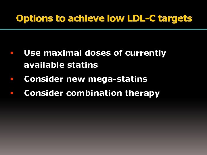 Options to achieve low LDL-C targets Use maximal doses of currently available statins Consider