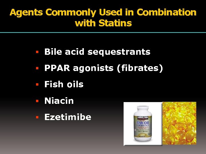 Agents Commonly Used in Combination with Statins Bile acid sequestrants PPAR agonists (fibrates) Fish