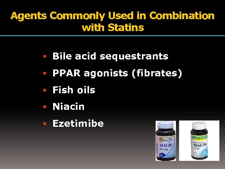 Agents Commonly Used in Combination with Statins Bile acid sequestrants PPAR agonists (fibrates) Fish