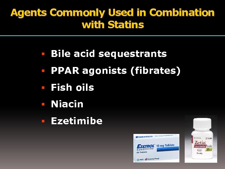 Agents Commonly Used in Combination with Statins Bile acid sequestrants PPAR agonists (fibrates) Fish