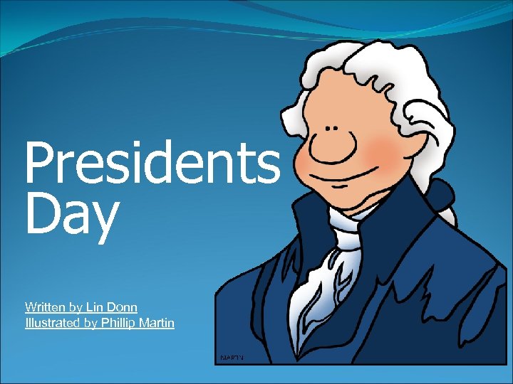 Presidents Day Written by Lin Donn Illustrated by Phillip Martin 