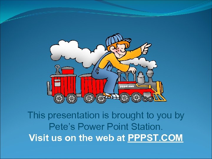 This presentation is brought to you by Pete’s Power Point Station. Visit us on