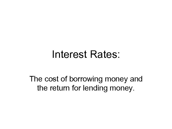 Interest Rates: The cost of borrowing money and the return for lending money. 
