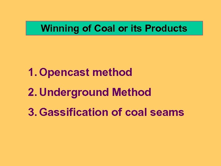 Winning of Coal or its Products 1. Opencast method 2. Underground Method 3. Gassification