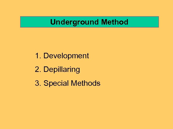 Underground Method 1. Development 2. Depillaring 3. Special Methods 