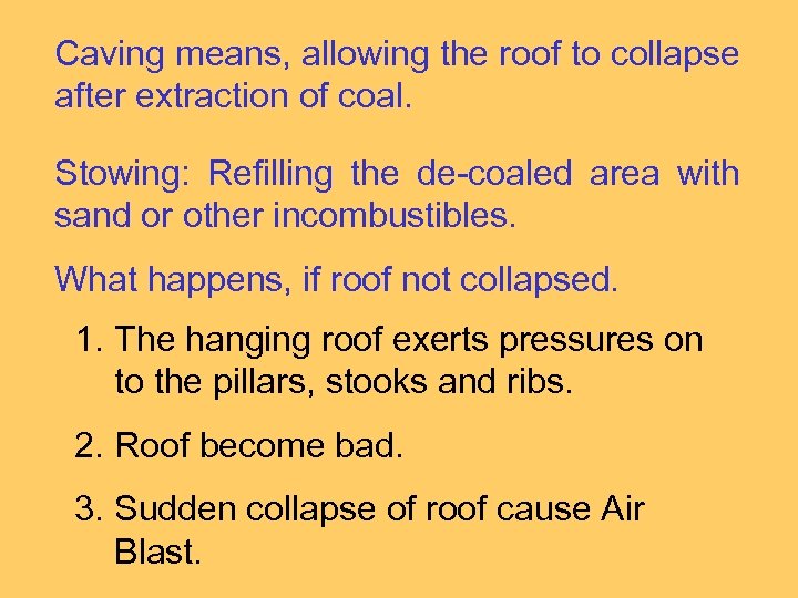 Caving means, allowing the roof to collapse after extraction of coal. Stowing: Refilling the