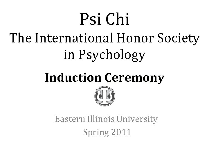 Psi Chi The International Honor Society in Psychology Induction Ceremony Eastern Illinois University Spring