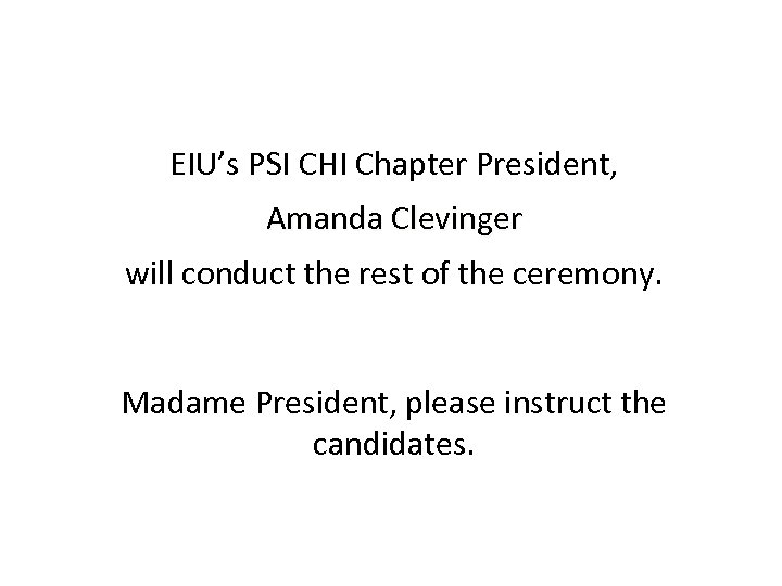 EIU’s PSI CHI Chapter President, Amanda Clevinger will conduct the rest of the ceremony.