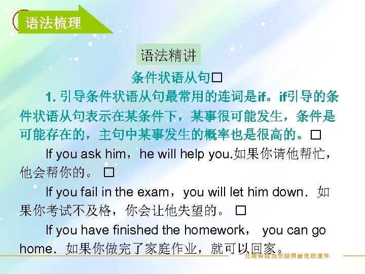 语法梳理 语法精讲 条件状语从句 1. 引导条件状语从句最常用的连词是if。if引导的条 件状语从句表示在某条件下，某事很可能发生，条件是 可能存在的，主句中某事发生的概率也是很高的。 If you ask him，he will help you.