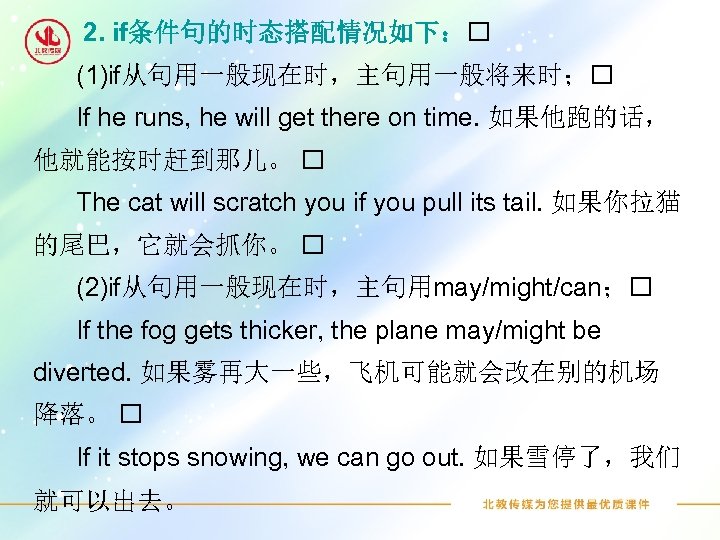 2. if条件句的时态搭配情况如下： (1)if从句用一般现在时，主句用一般将来时； If he runs, he will get there on time. 如果他跑的话， 他就能按时赶到那儿。