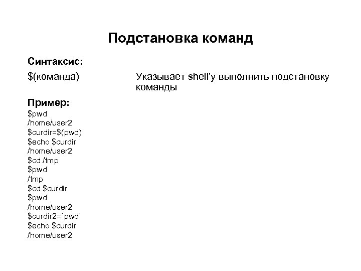 Подстановка команд Синтаксис: $(команда) Пример: $pwd /home/user 2 $curdir=$(pwd) $echo $curdir /home/user 2 $cd