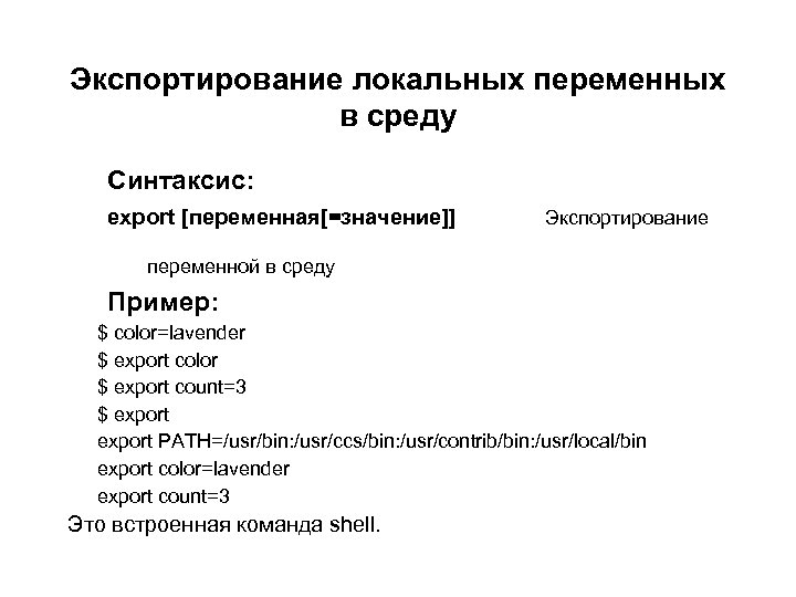 Экспортирование локальных переменных в среду Синтаксис: export [переменная[=значение]] Экспортирование переменной в среду Пример: $