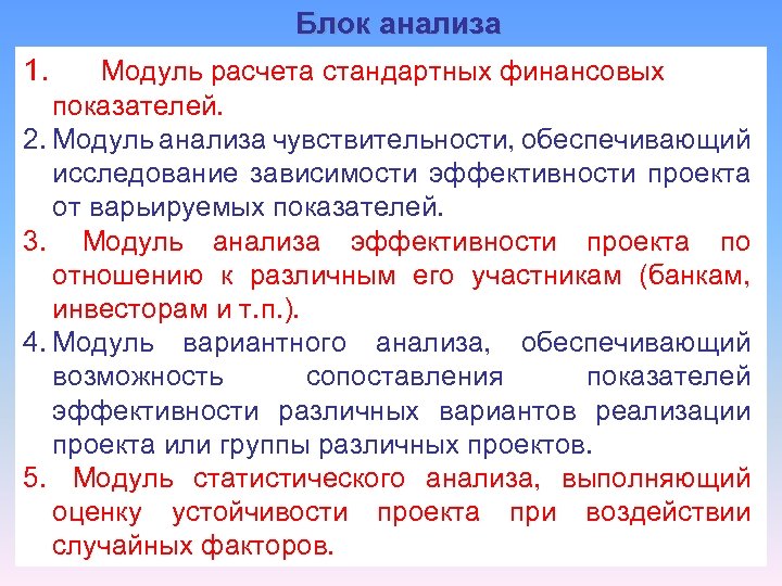 Блок анализа 1. Модуль расчета стандартных финансовых показателей. 2. Модуль анализа чувствительности, обеспечивающий исследование