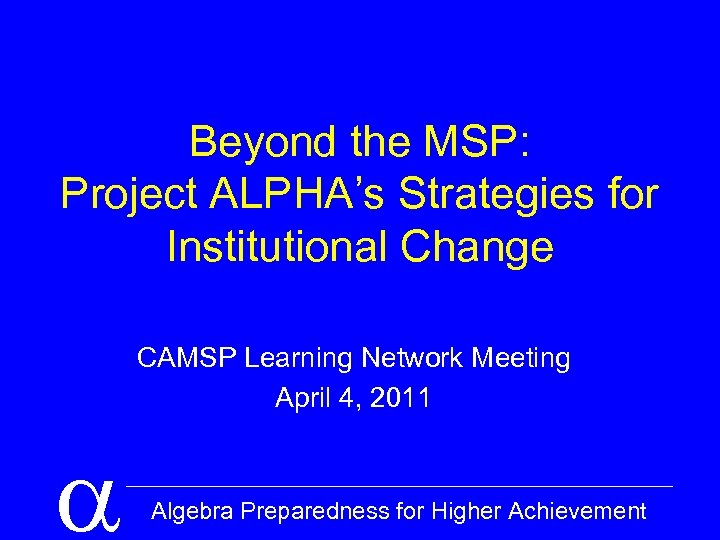 Beyond the MSP: Project ALPHA’s Strategies for Institutional Change CAMSP Learning Network Meeting April