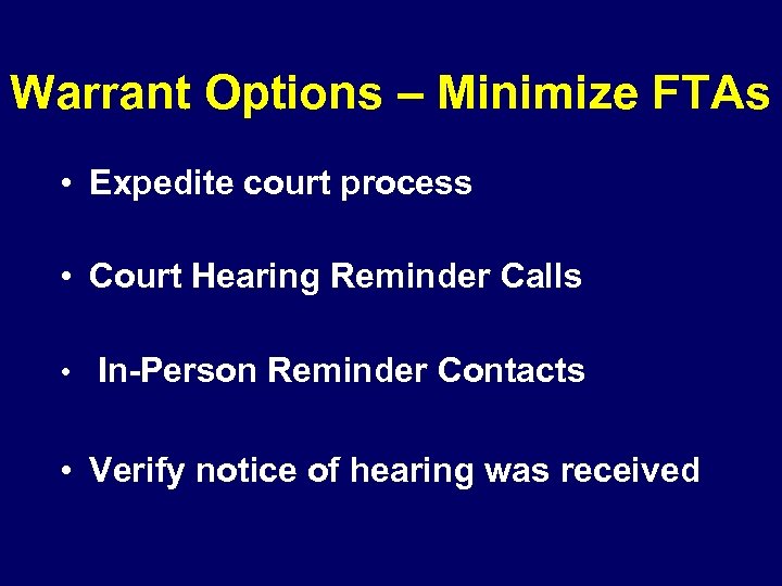  Warrant Options – Minimize FTAs • Expedite court process • Court Hearing Reminder