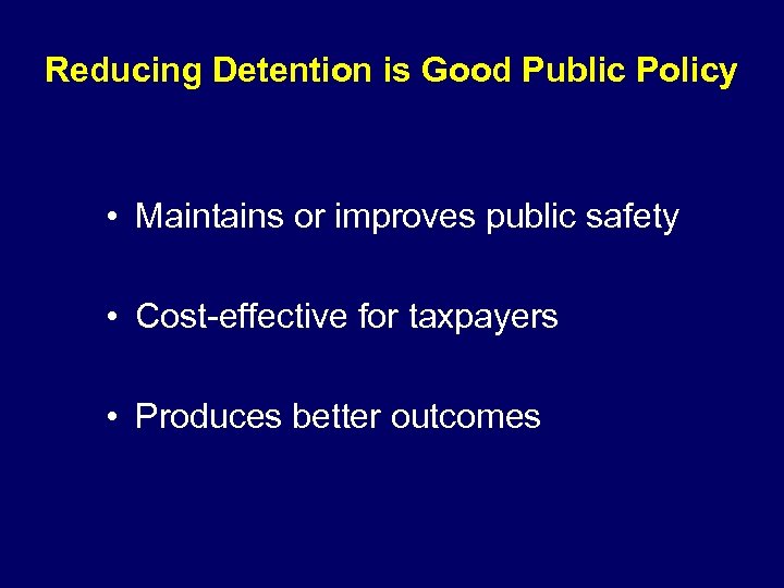 Reducing Detention is Good Public Policy • Maintains or improves public safety • Cost-effective