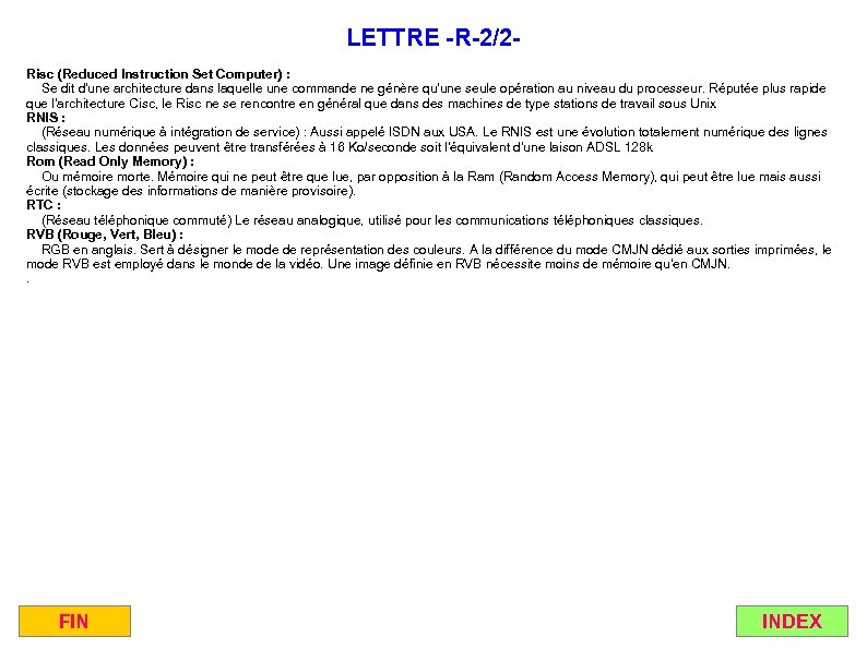 LETTRE -R-2/2 Risc (Reduced Instruction Set Computer) : Se dit d'une architecture dans laquelle