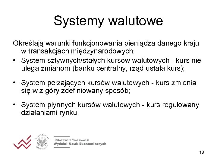 Systemy walutowe Określają warunki funkcjonowania pieniądza danego kraju w transakcjach międzynarodowych: • System sztywnych/stałych