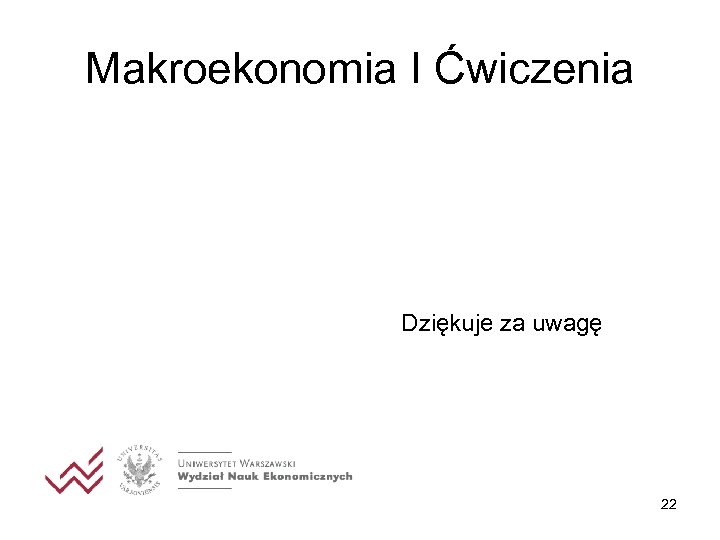 Makroekonomia I Ćwiczenia Dziękuje za uwagę 22 