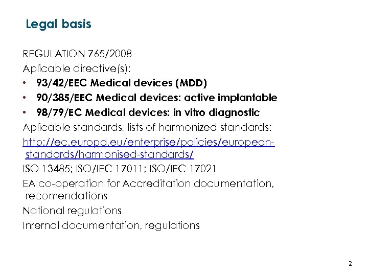 Legal basis REGULATION 765/2008 Aplicable directive(s): • 93/42/EEC Medical devices (MDD) • 90/385/EEC Medical