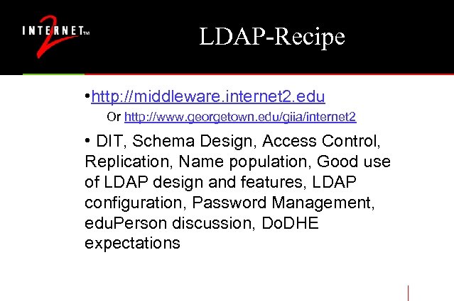 LDAP-Recipe • http: //middleware. internet 2. edu Or http: //www. georgetown. edu/giia/internet 2 •