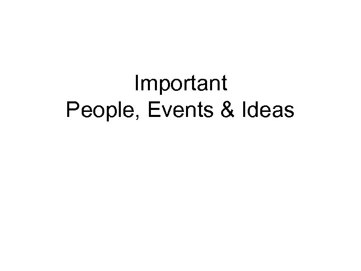 Important People, Events & Ideas 