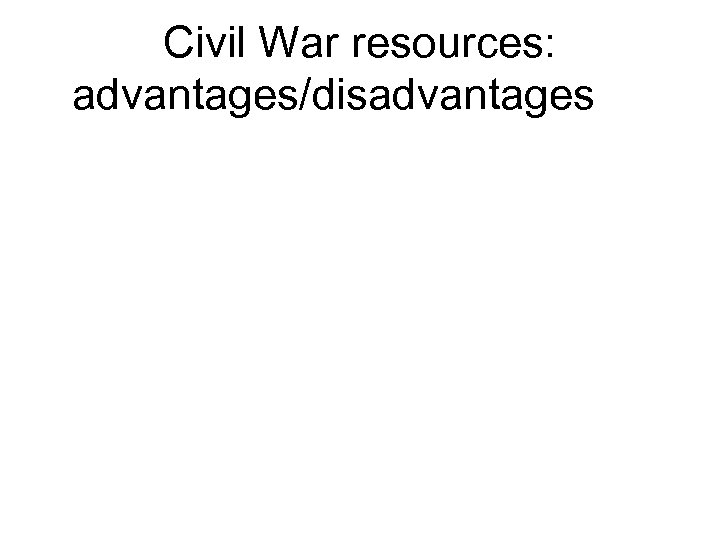 Civil War resources: advantages/disadvantages 