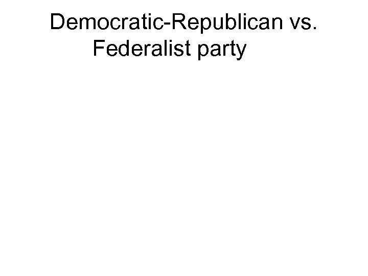 Democratic-Republican vs. Federalist party 