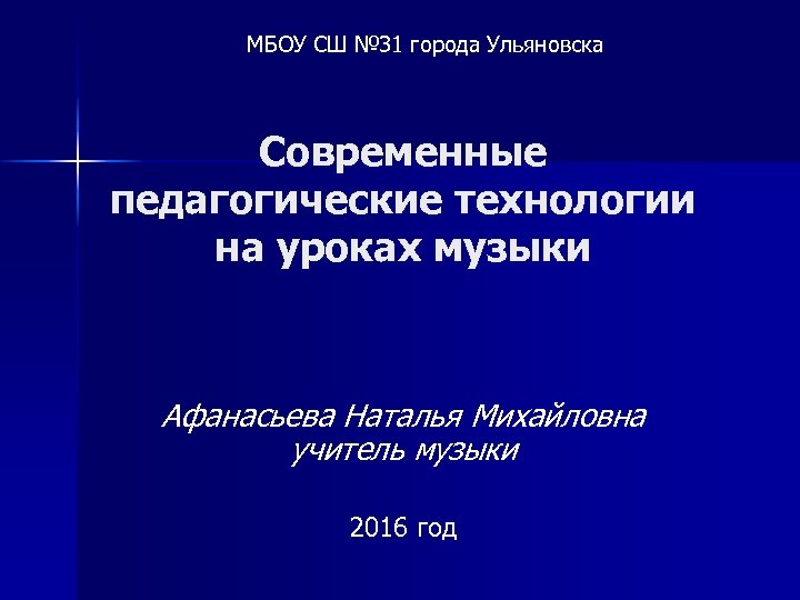 МБОУ СШ № 31 города Ульяновска Современные педагогические технологии на уроках музыки Афанасьева Наталья