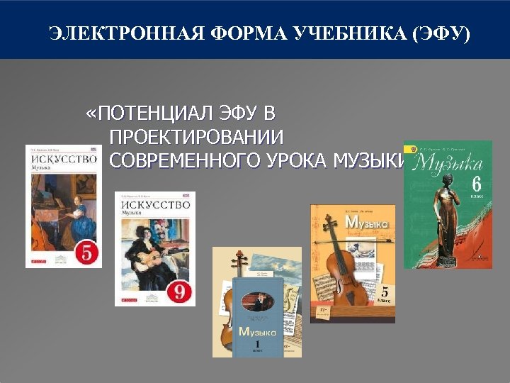 ЭЛЕКТРОННАЯ ФОРМА УЧЕБНИКА (ЭФУ) «ПОТЕНЦИАЛ ЭФУ В ПРОЕКТИРОВАНИИ СОВРЕМЕННОГО УРОКА МУЗЫКИ» 