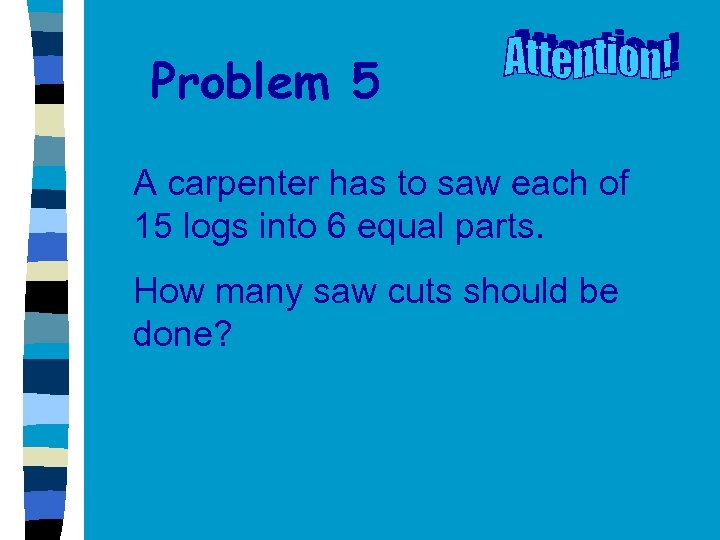 Problem 5 A carpenter has to saw each of 15 logs into 6 equal