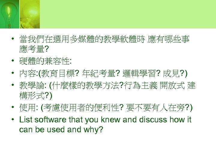  • 當我們在選用多媒體的教學軟體時 應有哪些事 應考量? • 硬體的兼容性: • 內容: (教育目標? 年紀考量? 邏輯學習? 成見? )