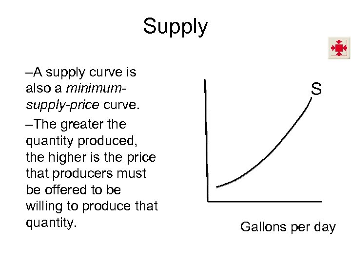 Supply –A supply curve is also a minimumsupply-price curve. –The greater the quantity produced,