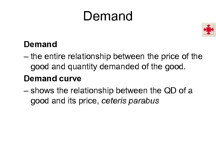 Demand – the entire relationship between the price of the good and quantity demanded