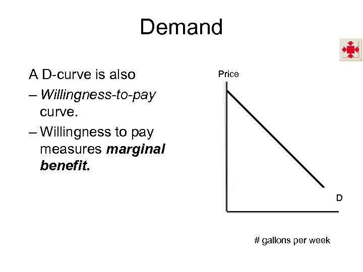 Demand A D-curve is also – Willingness-to-pay curve. – Willingness to pay measures marginal