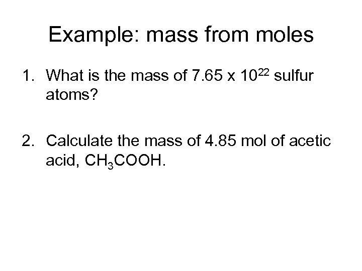 Example: mass from moles 1. What is the mass of 7. 65 x 1022