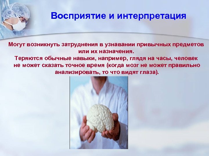 Восприятие и интерпретация Могут возникнуть затруднения в узнавании привычных предметов или их назначения. Теряются