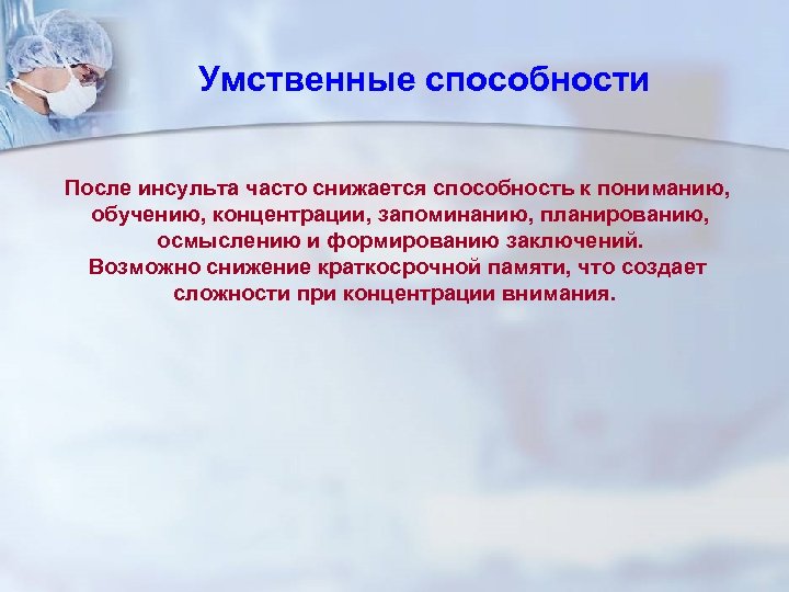Умственные способности После инсульта часто снижается способность к пониманию, обучению, концентрации, запоминанию, планированию, осмыслению