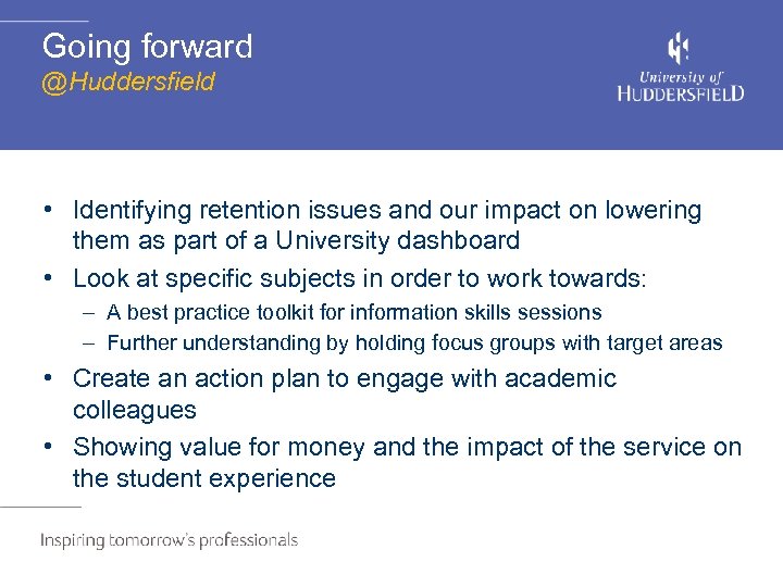Going forward @Huddersfield • Identifying retention issues and our impact on lowering them as