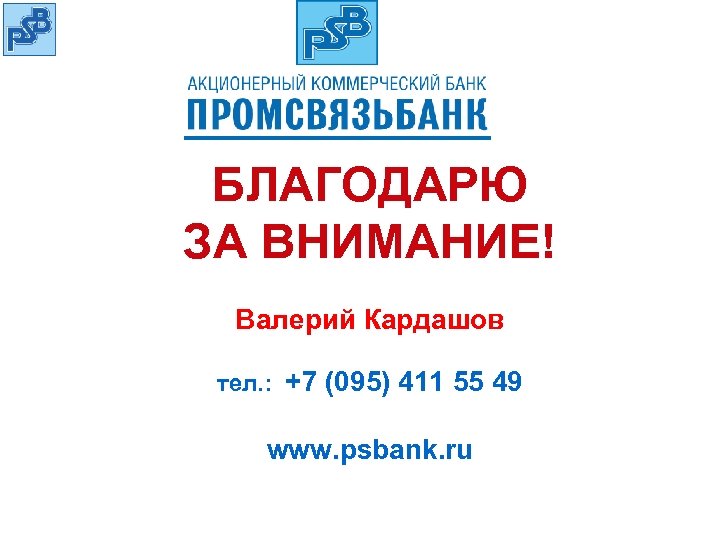 БЛАГОДАРЮ ЗА ВНИМАНИЕ! Валерий Кардашов тел. : +7 (095) 411 55 49 www. psbank.