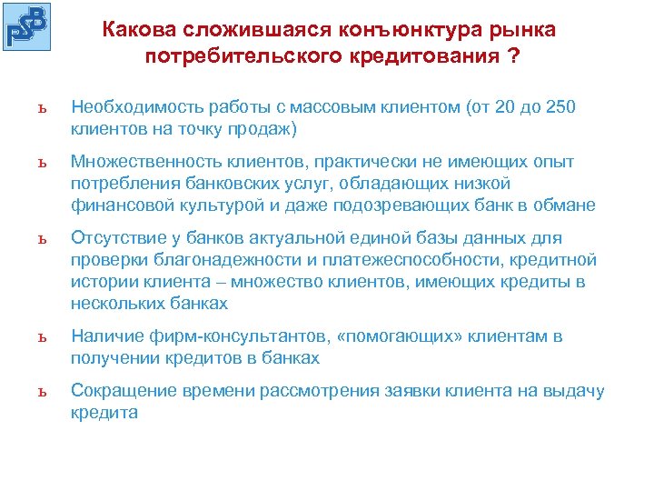 Какова сложившаяся конъюнктура рынка потребительского кредитования ? ь Необходимость работы с массовым клиентом (от