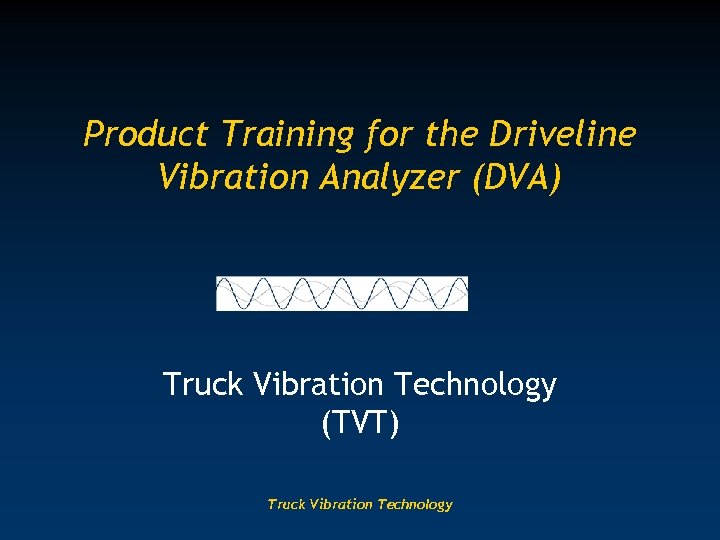 Product Training for the Driveline Vibration Analyzer (DVA) Truck Vibration Technology (TVT) Truck Vibration