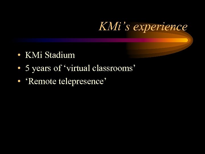 KMi’s experience • KMi Stadium • 5 years of ‘virtual classrooms’ • ‘Remote telepresence’