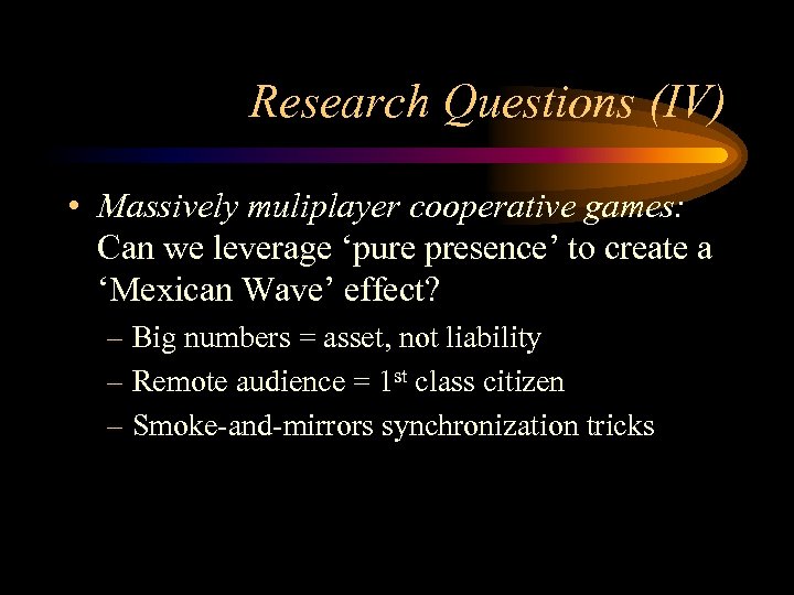 Research Questions (IV) • Massively muliplayer cooperative games: Can we leverage ‘pure presence’ to